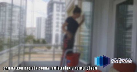Cam balkon kaç gün sonra temizlenir? 5 Adımlı Çözüm
