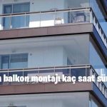 Cam balkon montajı kaç saat sürer